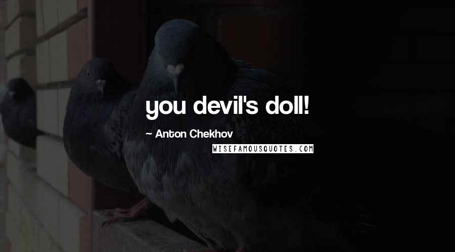 Anton Chekhov Quotes: you devil's doll!