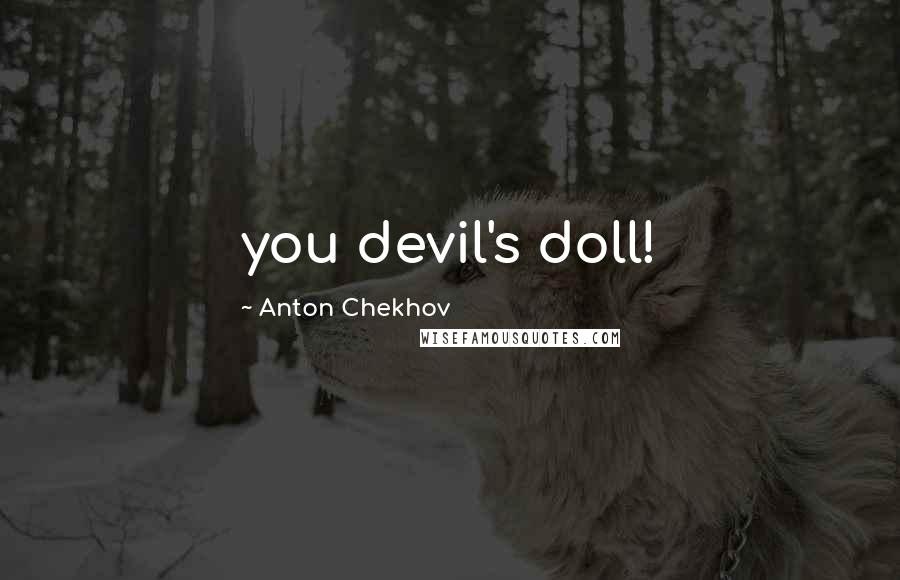 Anton Chekhov Quotes: you devil's doll!