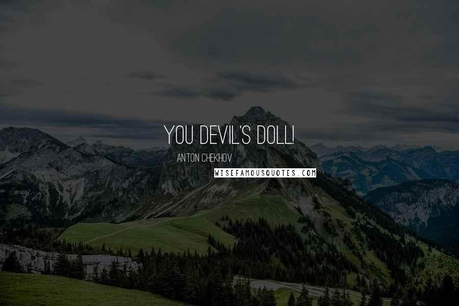 Anton Chekhov Quotes: you devil's doll!