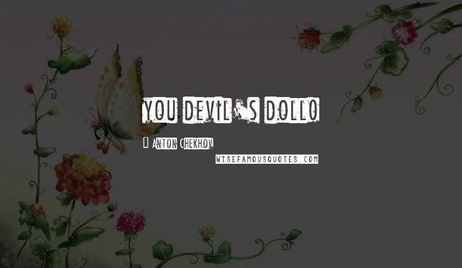 Anton Chekhov Quotes: you devil's doll!
