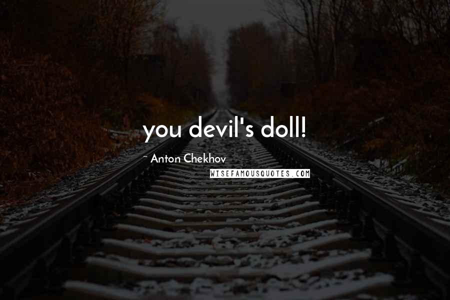 Anton Chekhov Quotes: you devil's doll!