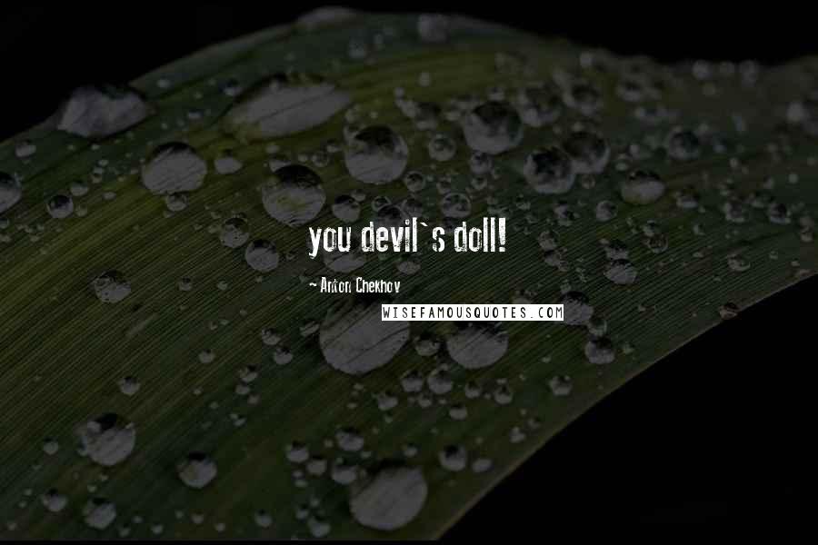 Anton Chekhov Quotes: you devil's doll!