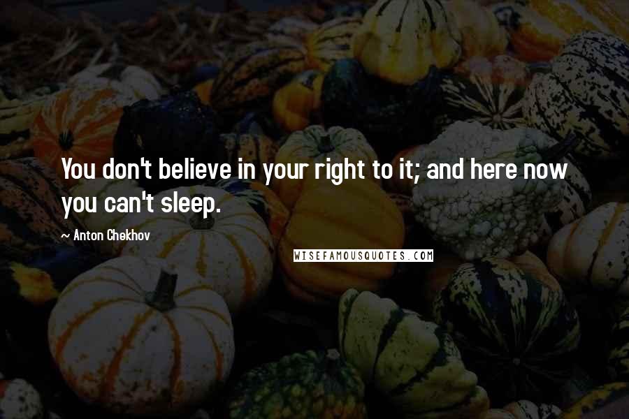 Anton Chekhov Quotes: You don't believe in your right to it; and here now you can't sleep.