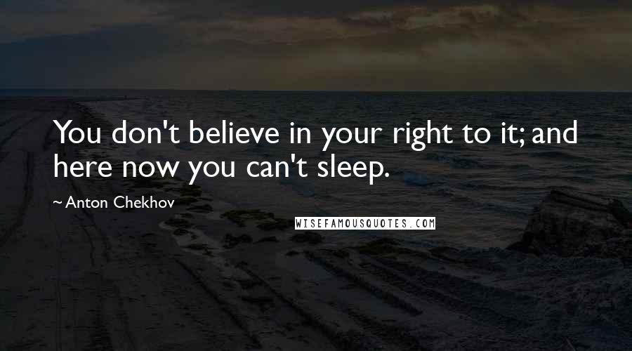 Anton Chekhov Quotes: You don't believe in your right to it; and here now you can't sleep.