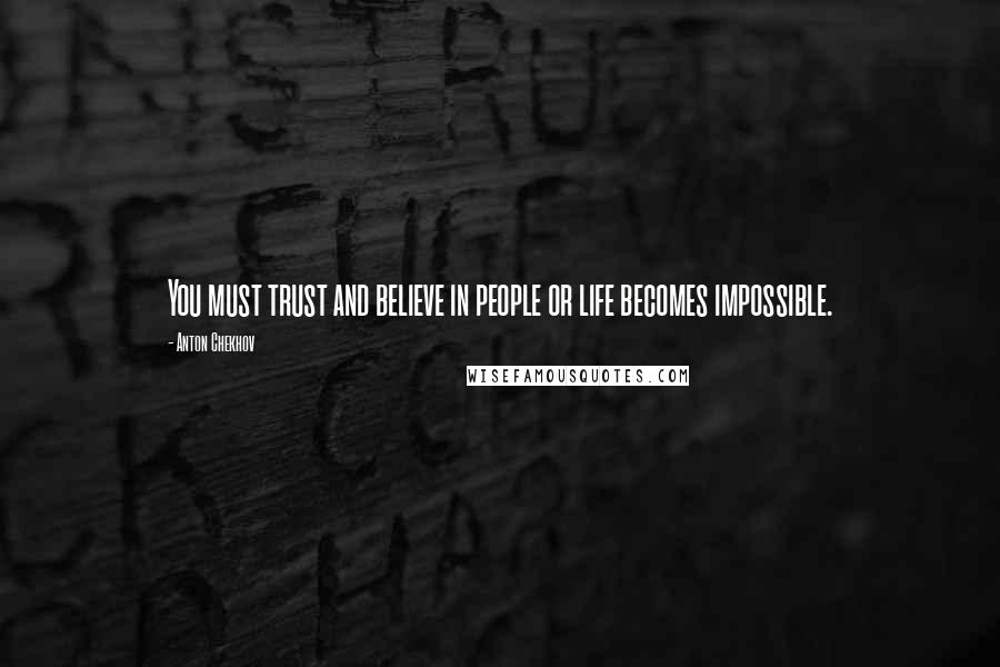 Anton Chekhov Quotes: You must trust and believe in people or life becomes impossible.