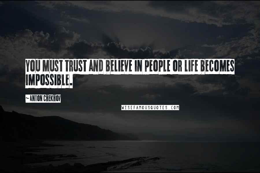 Anton Chekhov Quotes: You must trust and believe in people or life becomes impossible.
