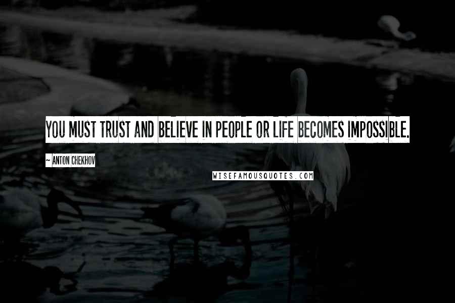 Anton Chekhov Quotes: You must trust and believe in people or life becomes impossible.