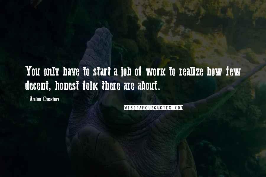 Anton Chekhov Quotes: You only have to start a job of work to realize how few decent, honest folk there are about.