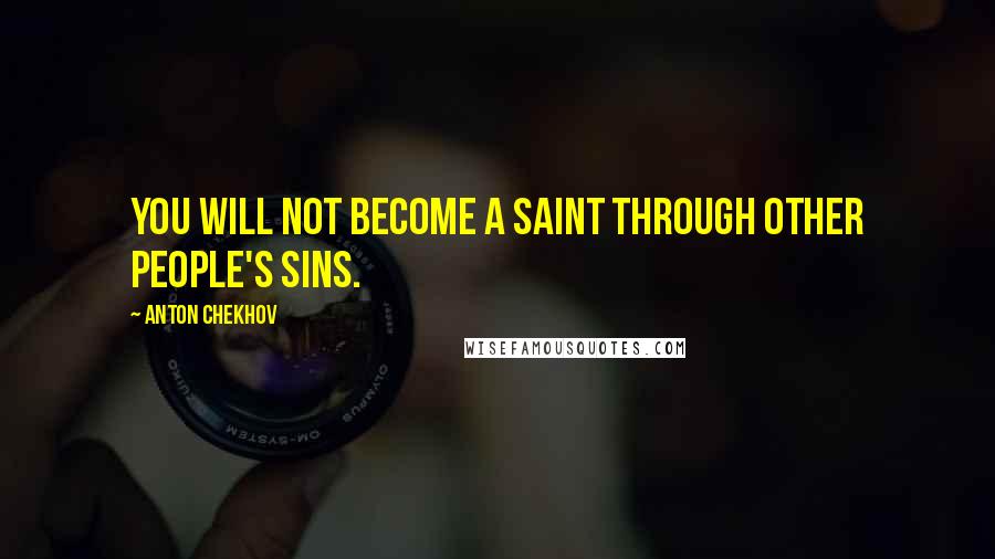 Anton Chekhov Quotes: You will not become a saint through other people's sins.