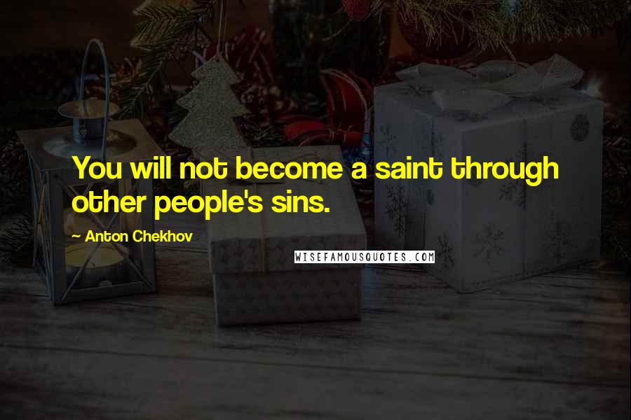 Anton Chekhov Quotes: You will not become a saint through other people's sins.