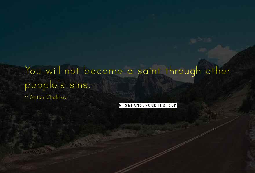 Anton Chekhov Quotes: You will not become a saint through other people's sins.