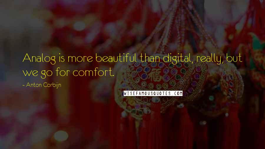 Anton Corbijn Quotes: Analog is more beautiful than digital, really, but we go for comfort.