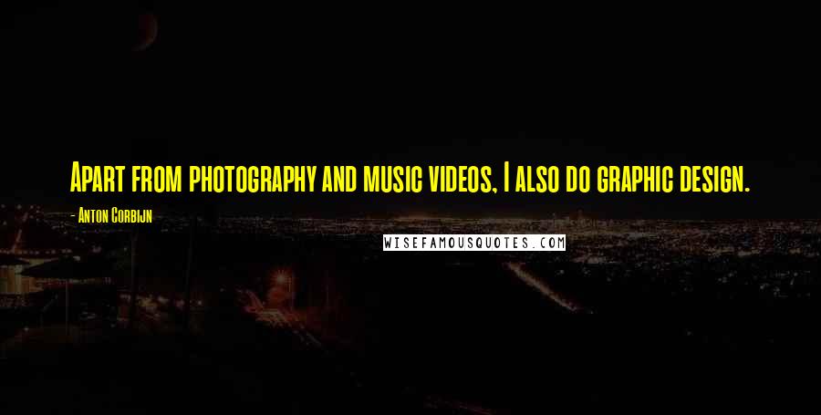 Anton Corbijn Quotes: Apart from photography and music videos, I also do graphic design.