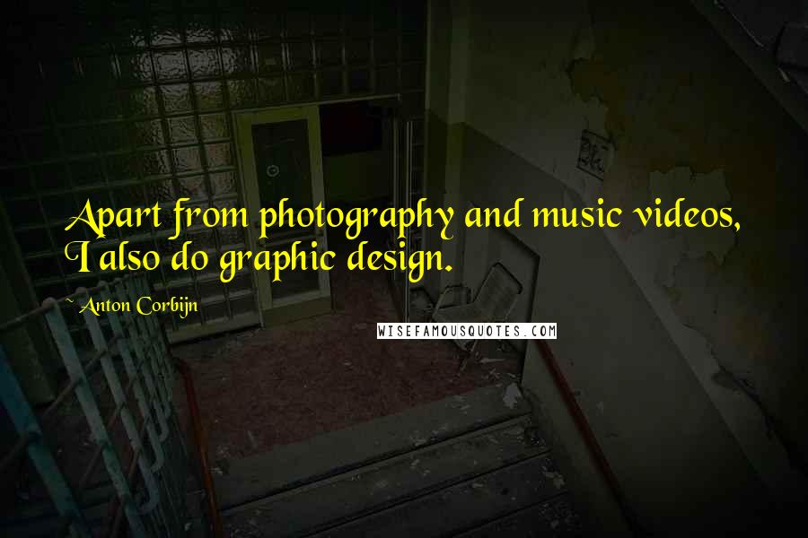 Anton Corbijn Quotes: Apart from photography and music videos, I also do graphic design.