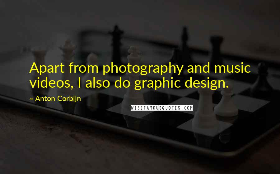 Anton Corbijn Quotes: Apart from photography and music videos, I also do graphic design.