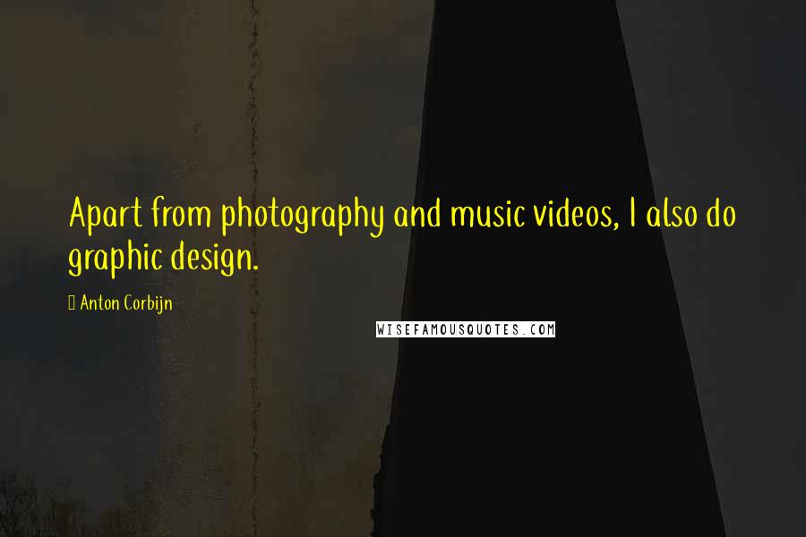 Anton Corbijn Quotes: Apart from photography and music videos, I also do graphic design.