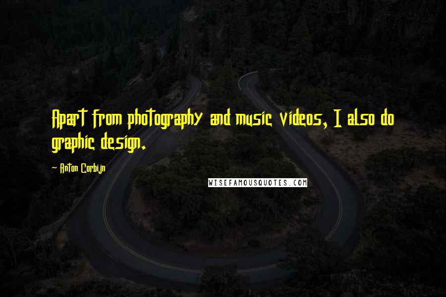 Anton Corbijn Quotes: Apart from photography and music videos, I also do graphic design.