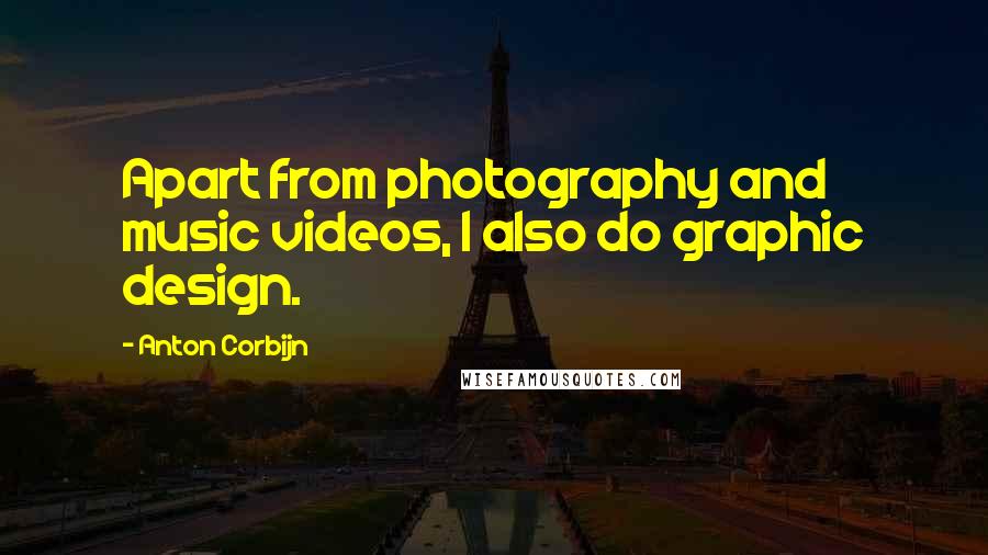 Anton Corbijn Quotes: Apart from photography and music videos, I also do graphic design.