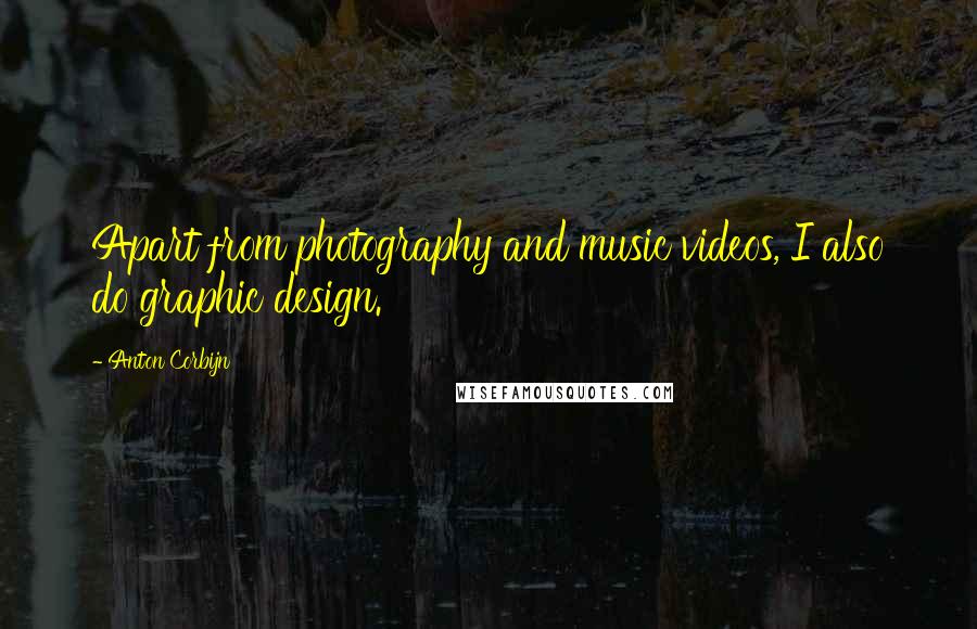 Anton Corbijn Quotes: Apart from photography and music videos, I also do graphic design.