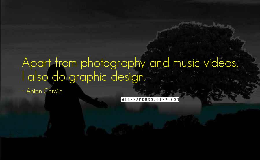 Anton Corbijn Quotes: Apart from photography and music videos, I also do graphic design.