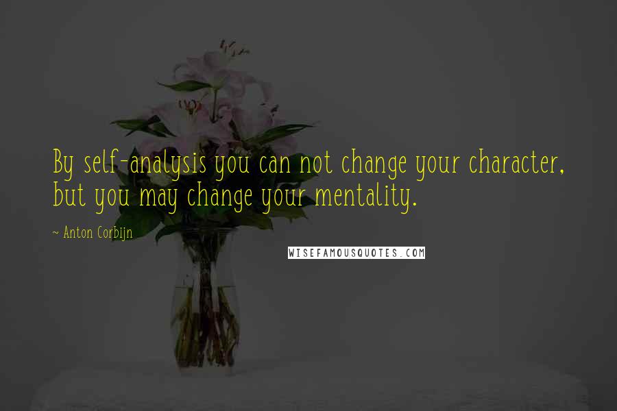 Anton Corbijn Quotes: By self-analysis you can not change your character, but you may change your mentality.