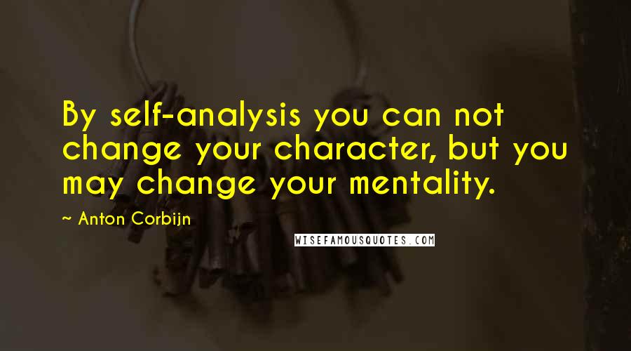 Anton Corbijn Quotes: By self-analysis you can not change your character, but you may change your mentality.