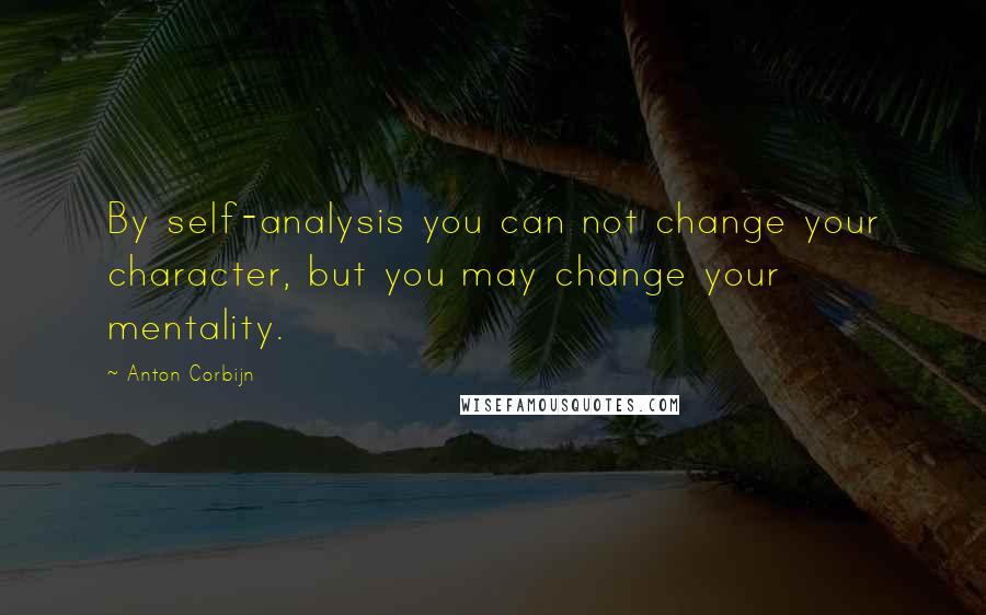 Anton Corbijn Quotes: By self-analysis you can not change your character, but you may change your mentality.