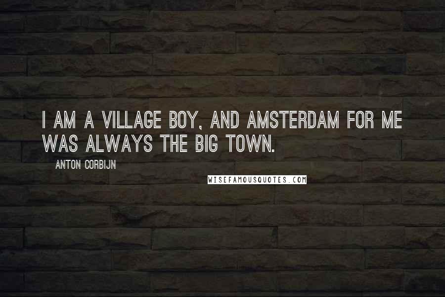 Anton Corbijn Quotes: I am a village boy, and Amsterdam for me was always the big town.