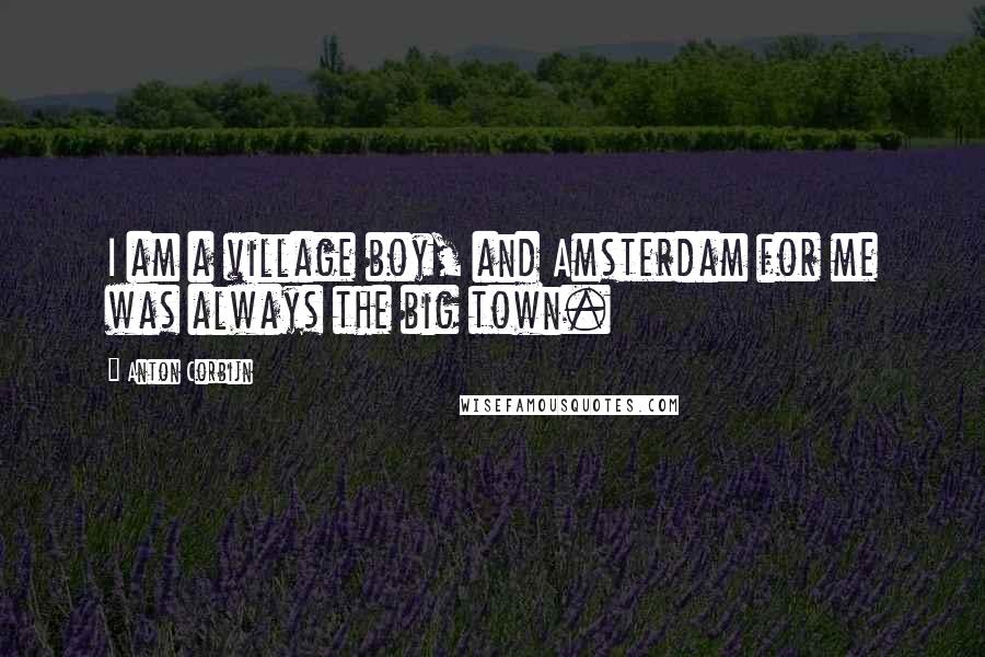 Anton Corbijn Quotes: I am a village boy, and Amsterdam for me was always the big town.