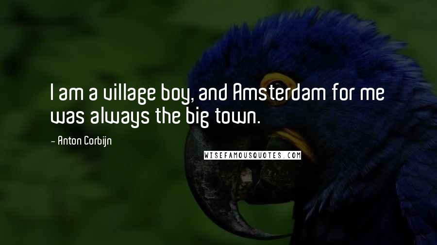 Anton Corbijn Quotes: I am a village boy, and Amsterdam for me was always the big town.