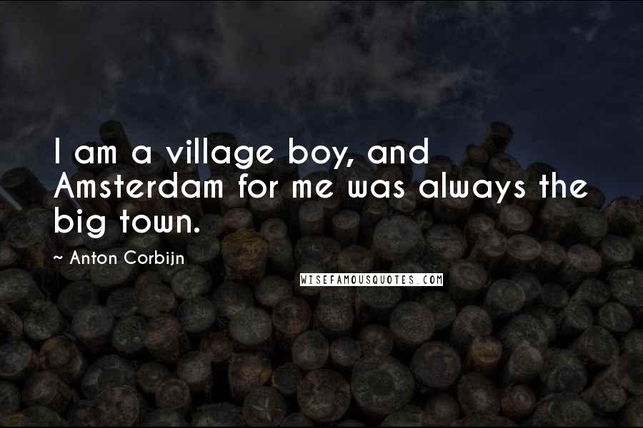 Anton Corbijn Quotes: I am a village boy, and Amsterdam for me was always the big town.