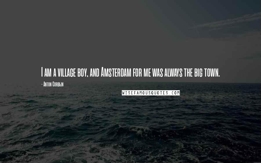Anton Corbijn Quotes: I am a village boy, and Amsterdam for me was always the big town.