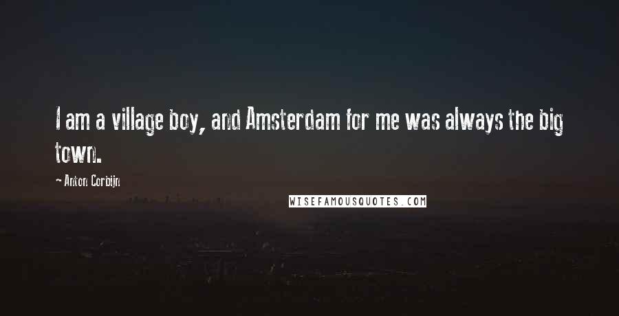 Anton Corbijn Quotes: I am a village boy, and Amsterdam for me was always the big town.