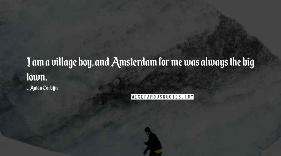 Anton Corbijn Quotes: I am a village boy, and Amsterdam for me was always the big town.