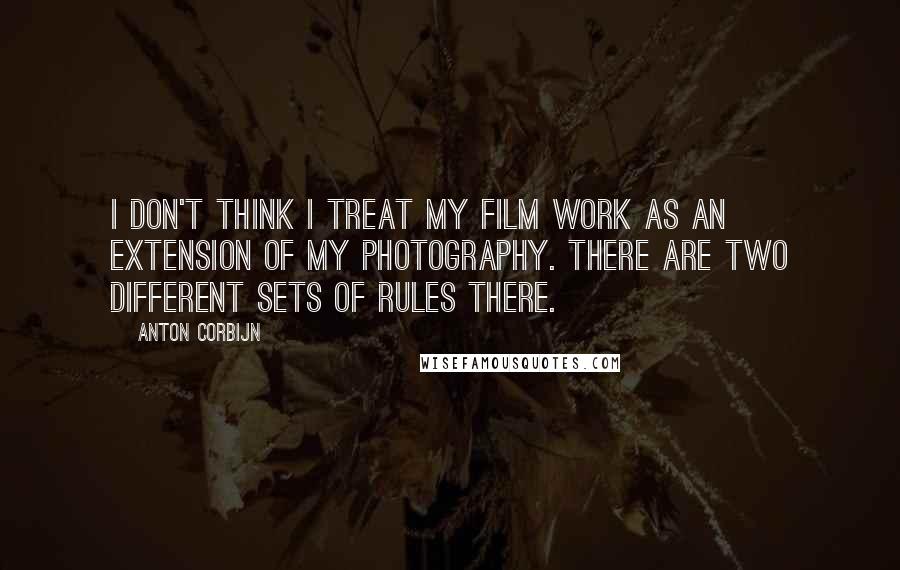 Anton Corbijn Quotes: I don't think I treat my film work as an extension of my photography. There are two different sets of rules there.