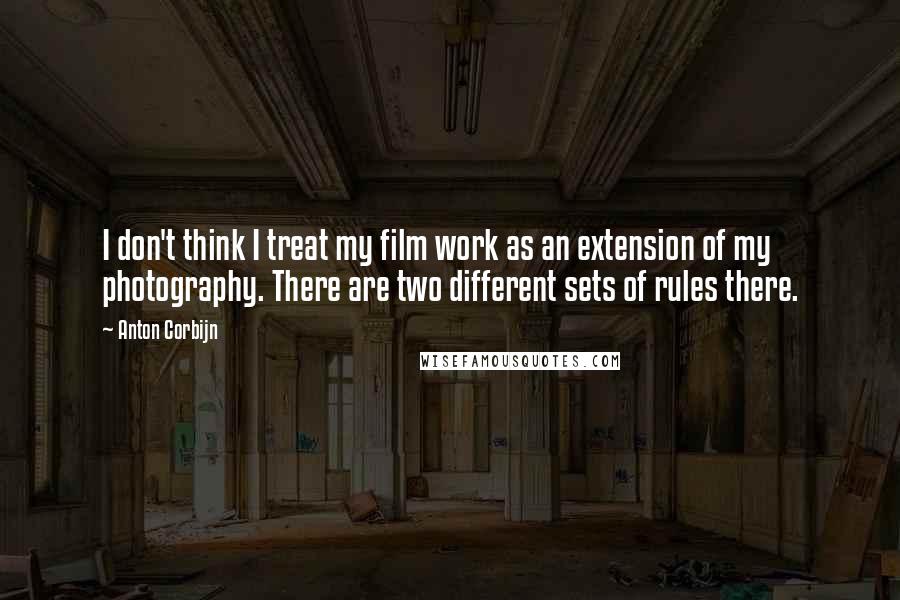Anton Corbijn Quotes: I don't think I treat my film work as an extension of my photography. There are two different sets of rules there.