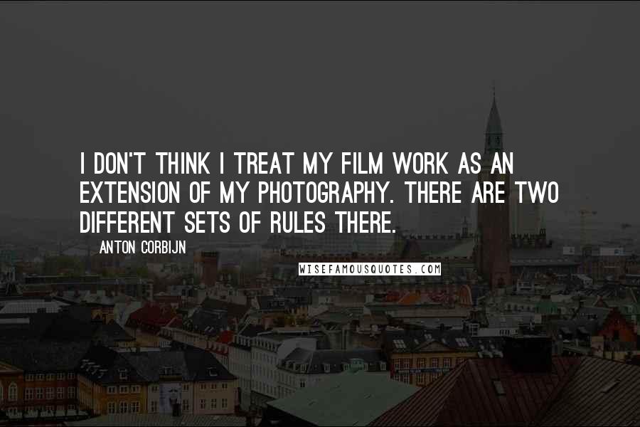 Anton Corbijn Quotes: I don't think I treat my film work as an extension of my photography. There are two different sets of rules there.