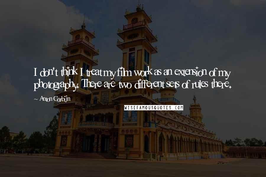 Anton Corbijn Quotes: I don't think I treat my film work as an extension of my photography. There are two different sets of rules there.
