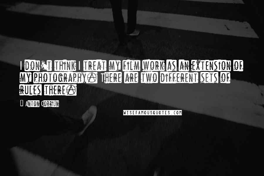 Anton Corbijn Quotes: I don't think I treat my film work as an extension of my photography. There are two different sets of rules there.