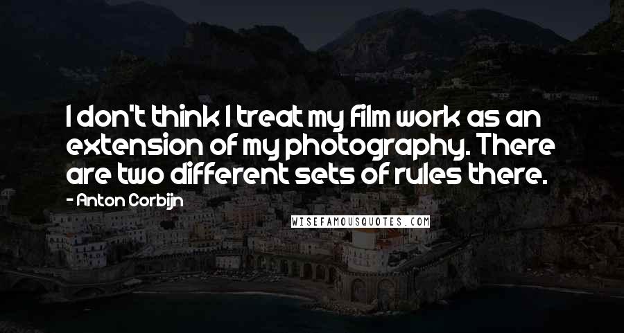Anton Corbijn Quotes: I don't think I treat my film work as an extension of my photography. There are two different sets of rules there.