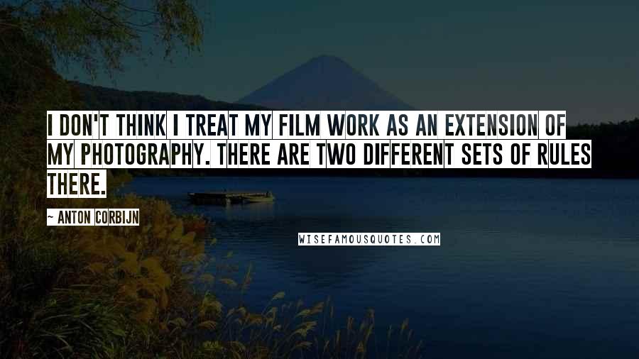 Anton Corbijn Quotes: I don't think I treat my film work as an extension of my photography. There are two different sets of rules there.