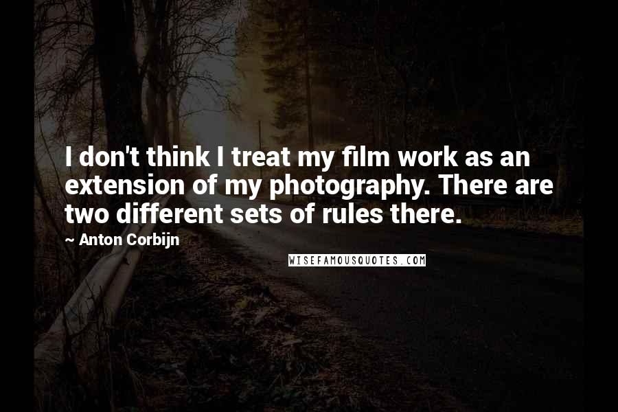 Anton Corbijn Quotes: I don't think I treat my film work as an extension of my photography. There are two different sets of rules there.