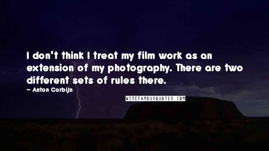 Anton Corbijn Quotes: I don't think I treat my film work as an extension of my photography. There are two different sets of rules there.