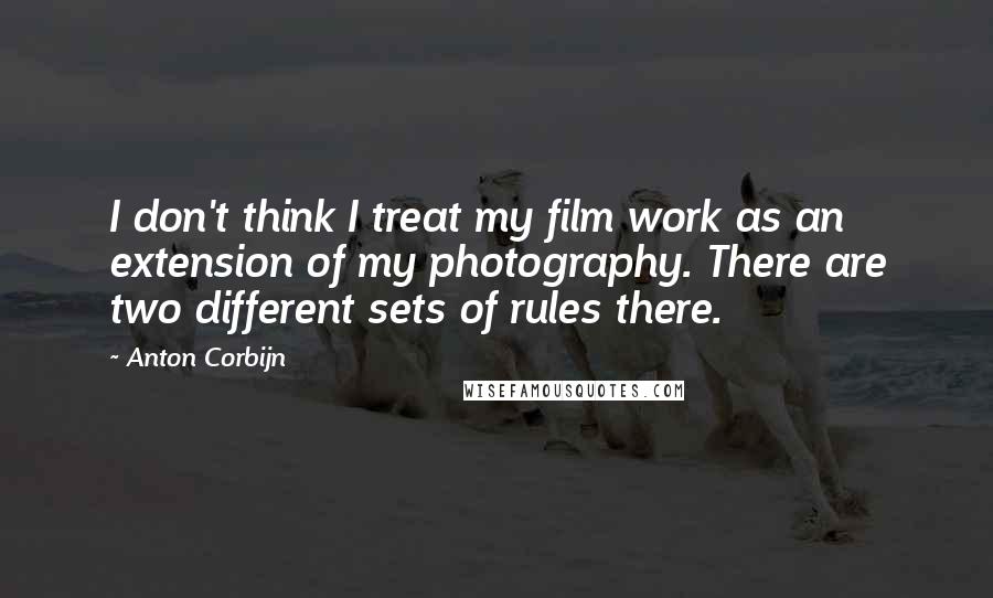 Anton Corbijn Quotes: I don't think I treat my film work as an extension of my photography. There are two different sets of rules there.