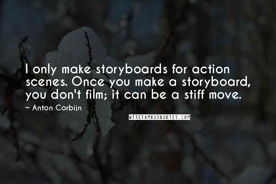 Anton Corbijn Quotes: I only make storyboards for action scenes. Once you make a storyboard, you don't film; it can be a stiff move.