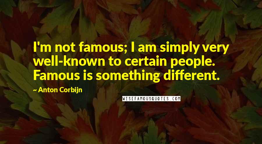 Anton Corbijn Quotes: I'm not famous; I am simply very well-known to certain people. Famous is something different.