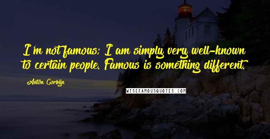 Anton Corbijn Quotes: I'm not famous; I am simply very well-known to certain people. Famous is something different.