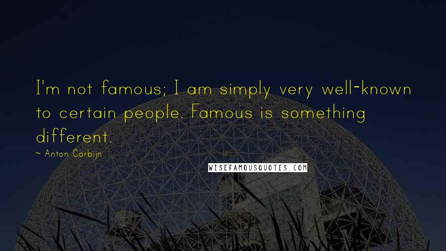 Anton Corbijn Quotes: I'm not famous; I am simply very well-known to certain people. Famous is something different.