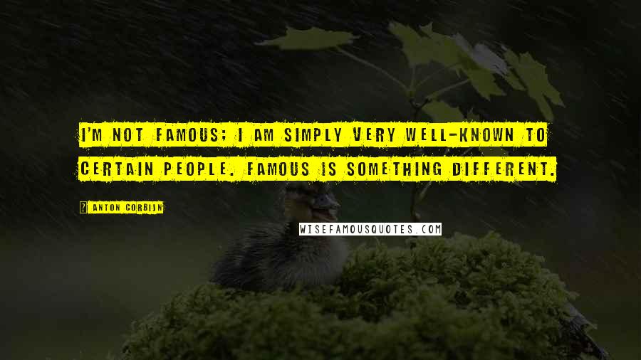 Anton Corbijn Quotes: I'm not famous; I am simply very well-known to certain people. Famous is something different.