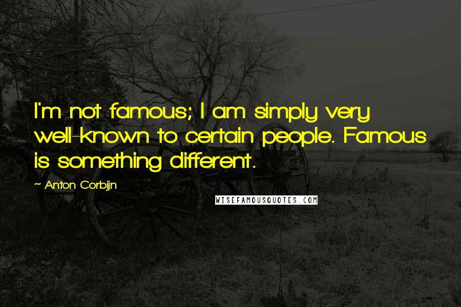 Anton Corbijn Quotes: I'm not famous; I am simply very well-known to certain people. Famous is something different.